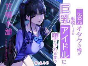 d_727885 二次元オタクの俺が転校してきた巨乳アイドルに堕とされるまで 甘噛本舗(まんの)